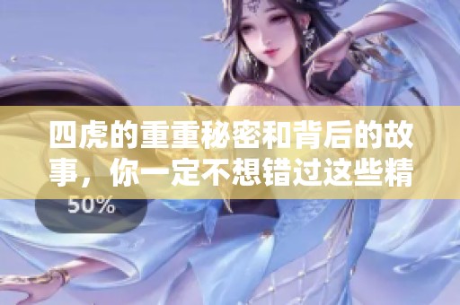 四虎的重重秘密和背后的故事，你一定不想错过这些精彩内容