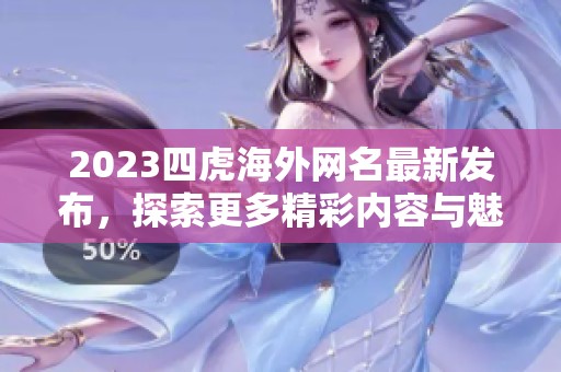 2023四虎海外网名最新发布，探索更多精彩内容与魅力之处