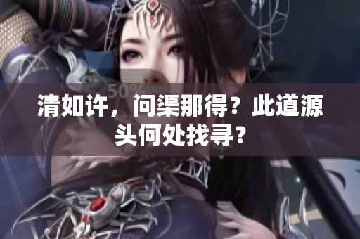 清如许，问渠那得？此道源头何处找寻？