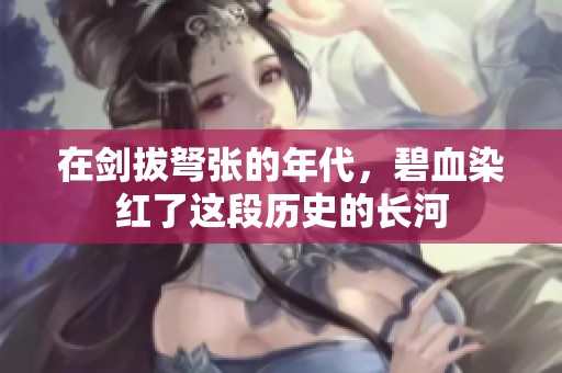 在剑拔弩张的年代，碧血染红了这段历史的长河