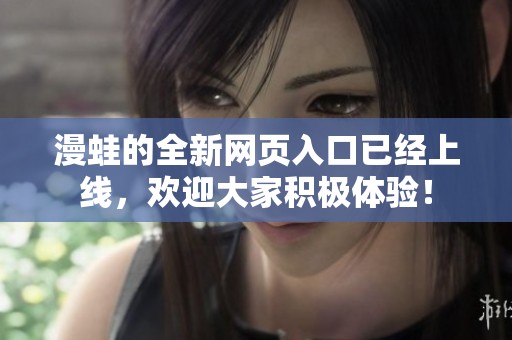 漫蛙的全新网页入口已经上线，欢迎大家积极体验！