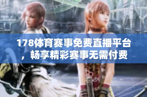 178**赛事免费直播平台，畅享精彩赛事无需付费
