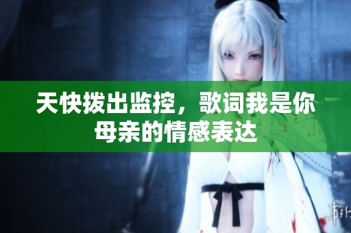 天快拨出监控，歌词我是你母亲的情感表达