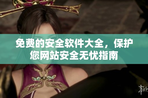 免费的安全软件大全，保护您网站安全无忧指南