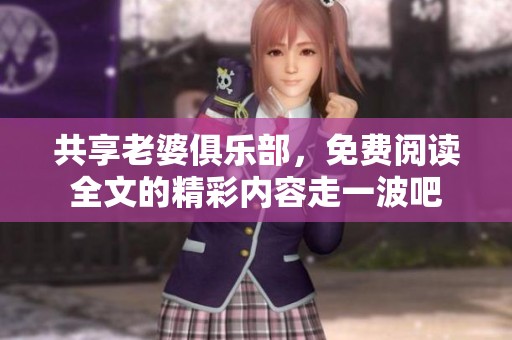 共享老婆俱乐部，免费阅读全文的精彩内容走一波吧