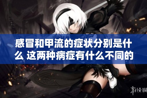 感冒和甲流的症状分别是什么 这两种病症有什么不同的表现呢