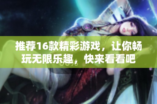 推荐16款精彩游戏，让你畅玩无限乐趣，快来看看吧