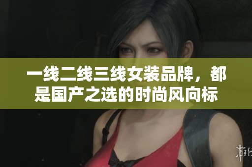 一线二线三线女装品牌，都是国产之选的时尚风向标