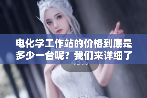 电化学工作站的价格到底是多少一台呢？我们来详细了解一下。