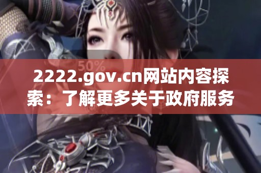 2222.gov.cn网站内容探索：了解更多关于政府服务的资讯和资源