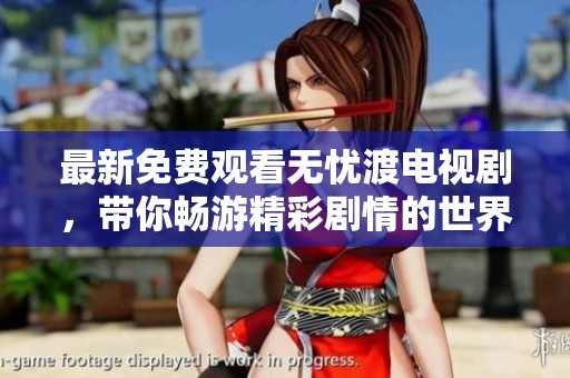 最新免费观看无忧渡电视剧，带你畅游精彩剧情的世界