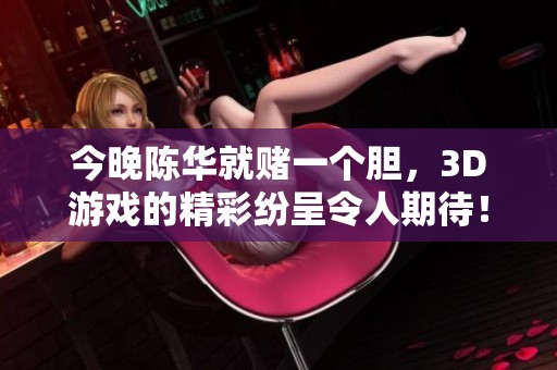 今晚陈华就赌一个胆，3D游戏的精彩纷呈令人期待！
