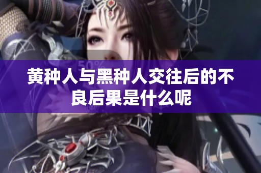 黄种人与黑种人交往后的不良后果是什么呢