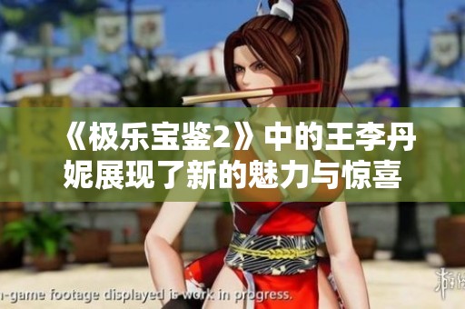 《极乐宝鉴2》中的王李丹妮展现了新的魅力与惊喜