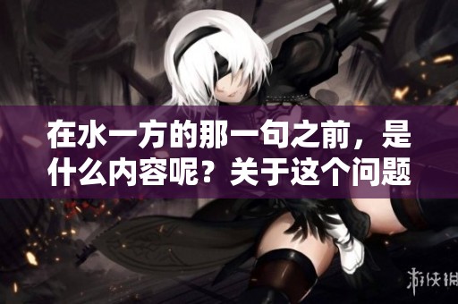 在水一方的那一句之前，是什么内容呢？关于这个问题我们可以深入探讨一下。