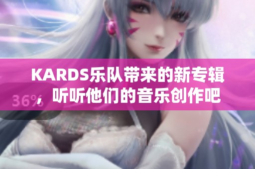 KARDS乐队带来的新专辑，听听他们的音乐创作吧