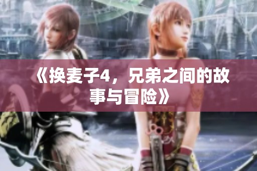 《换麦子4，兄弟之间的故事与冒险》