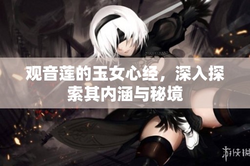 观音莲的玉女心经，深入探索其内涵与秘境