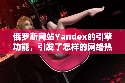 俄罗斯网站Yandex的引擎功能，引发了怎样的网络热潮和讨论