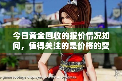 今日黄金回收的报价情况如何，值得关注的是价格的变化。