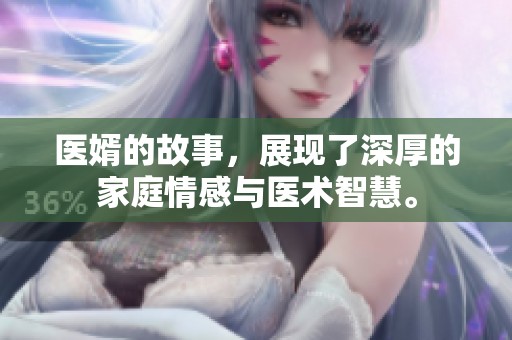 医婿的故事，展现了深厚的家庭情感与医术智慧。