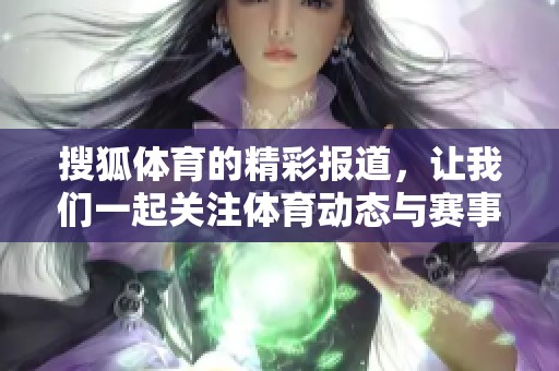 搜狐**的精彩报道，让我们一起关注**动态与赛事资讯