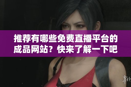 推荐有哪些免费直播平台的成品网站？快来了解一下吧！