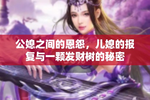 公媳之间的恩怨，儿媳的报复与一颗发财树的秘密