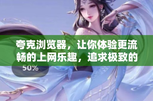 夸克浏览器，让你体验更流畅的上网乐趣，追求极致的浏览速度与舒适感