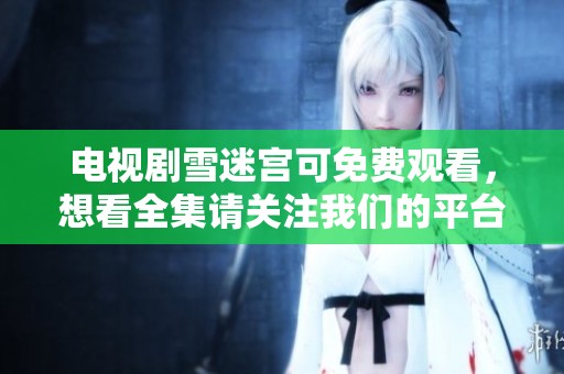 电视剧雪迷宫可免费观看，想看全集请关注我们的平台与资源分享