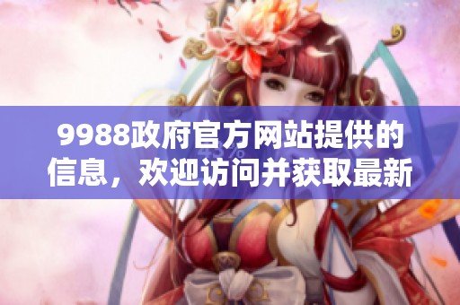 9988政府官方网站提供的信息，欢迎访问并获取最新的服务与公告。