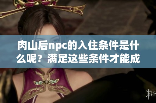 肉山后npc的入住条件是什么呢？满足这些条件才能成功入住哦