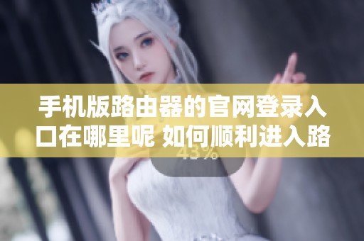 手机版路由器的官网登录入口在哪里呢 如何顺利进入路由器设置页面