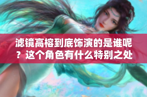 滤镜高榕到底饰演的是谁呢？这个角色有什么特别之处呢？
