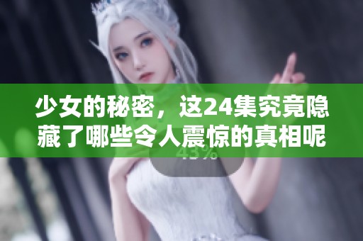 少女的秘密，这24集究竟隐藏了哪些令人震惊的真相呢