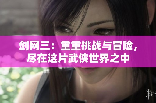 剑网三：重重挑战与冒险，尽在这片武侠世界之中