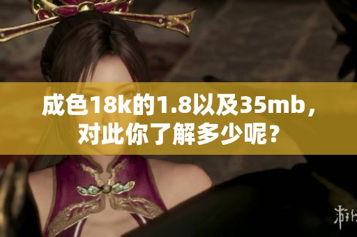 成色18k的1.8以及35mb，对此你了解多少呢？