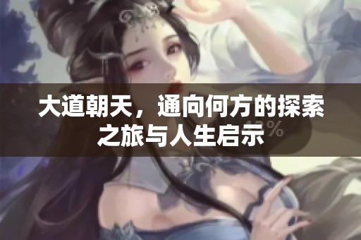 大道朝天，通向何方的探索之旅与人生启示