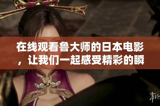 在线观看鲁大师的日本电影，让我们一起感受精彩的瞬间