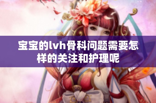 宝宝的lvh骨科问题需要怎样的关注和护理呢