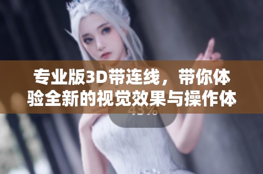 专业版3D带连线，带你体验全新的视觉效果与操作体验
