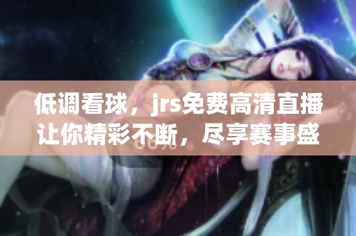 低调看球，jrs免费高清直播让你精彩不断，尽享赛事盛宴