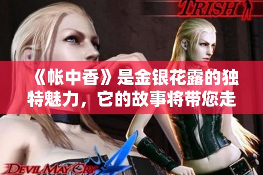 《帐中香》是金银花露的独特魅力，它的故事将带您走进一段美好旅程
