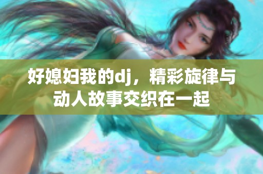好媳妇我的dj，精彩旋律与动人故事交织在一起