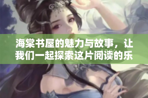 海棠书屋的魅力与故事，让我们一起探索这片阅读的乐土
