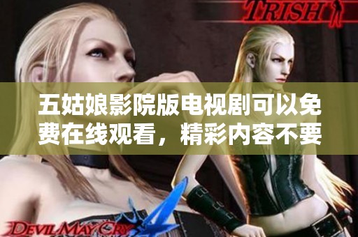 五姑娘影院版电视剧可以免费在线观看，精彩内容不要错过哦