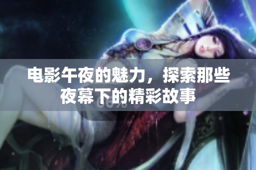 电影午夜的魅力，探索那些夜幕下的精彩故事