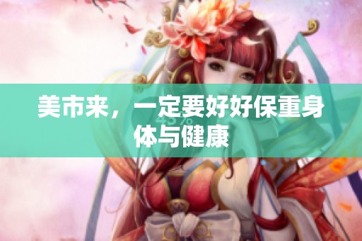 美市来，一定要好好保重身体与健康