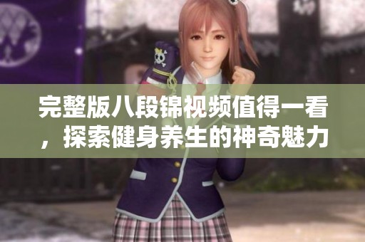 完整版八段锦视频值得一看，探索健身养生的神奇魅力