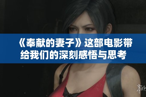 《奉献的妻子》这部电影带给我们的深刻感悟与思考